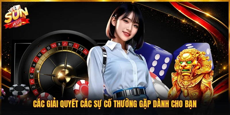 Các giải quyết các sự cố thường gặp dành cho bạn