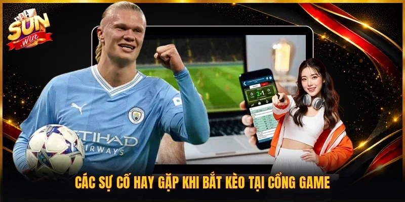 Các sự cố hay gặp khi bắt kèo tại cổng game