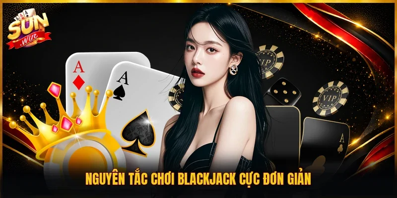 Nguyên tắc chơi Blackjack cực đơn giản