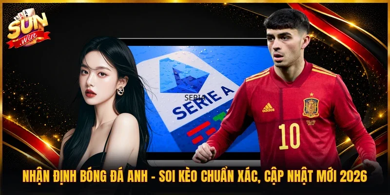 Nhận Định Bóng Đá Anh | Soi Kèo Chuẩn Xác, Cập Nhật Mới 2026