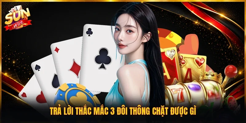 Trả lời thắc mắc 3 đôi thông chặt được gì